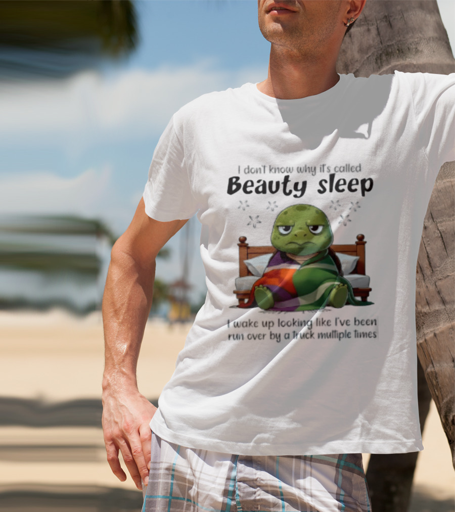I Don't Know Why It's Called Beauty Sleep Turtle Bed I Wake Up Looking Like I've Been Run Over T-Shirt