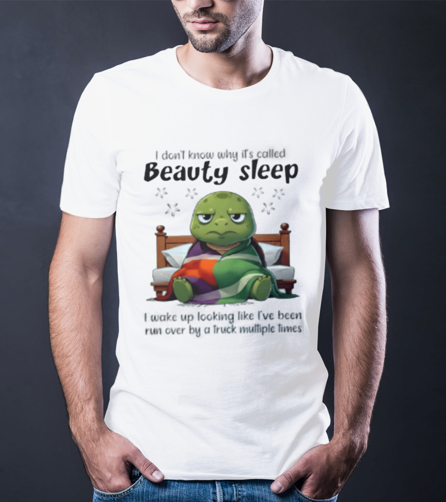 I Don't Know Why It's Called Beauty Sleep Turtle Bed I Wake Up Looking Like I've Been Run Over T-Shirt