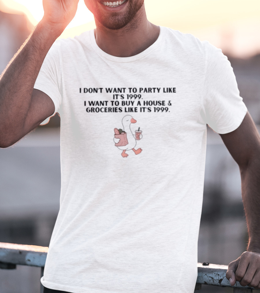 I Don't Want To Party Like It's 1999 I Want To Buy A House And Groceries Like It's 1999 T-Shirt