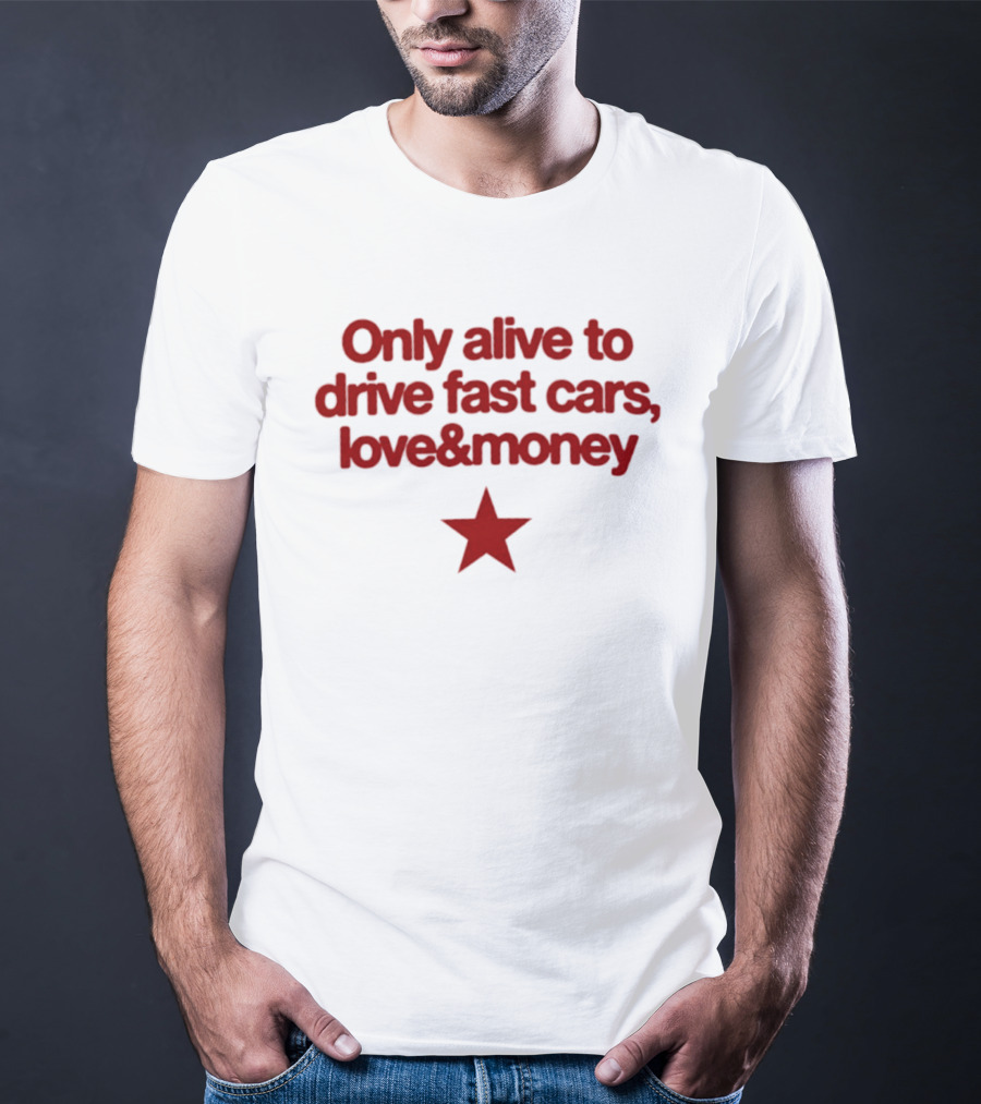 Only Alive To Drive Fast Cars Love And Money Star T-Shirt