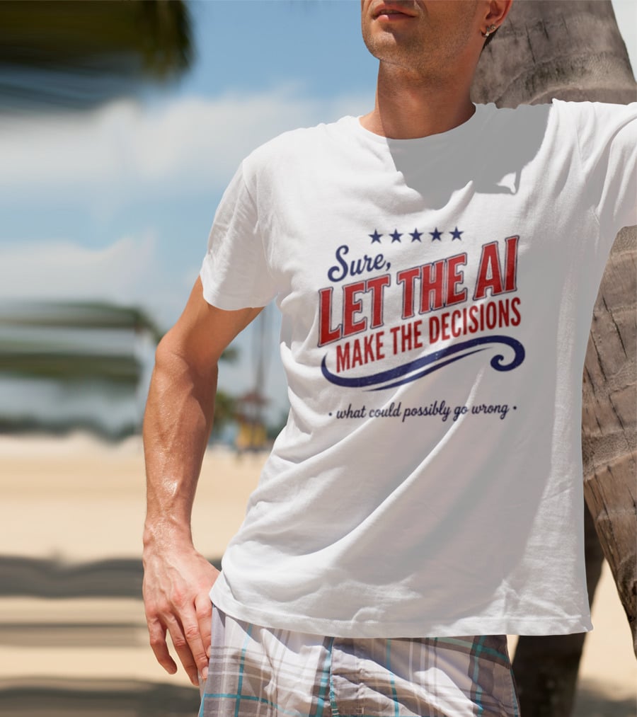 Sure Let The AI Make The Decisions What Could Possibly Go Wrong Stars T-Shirt