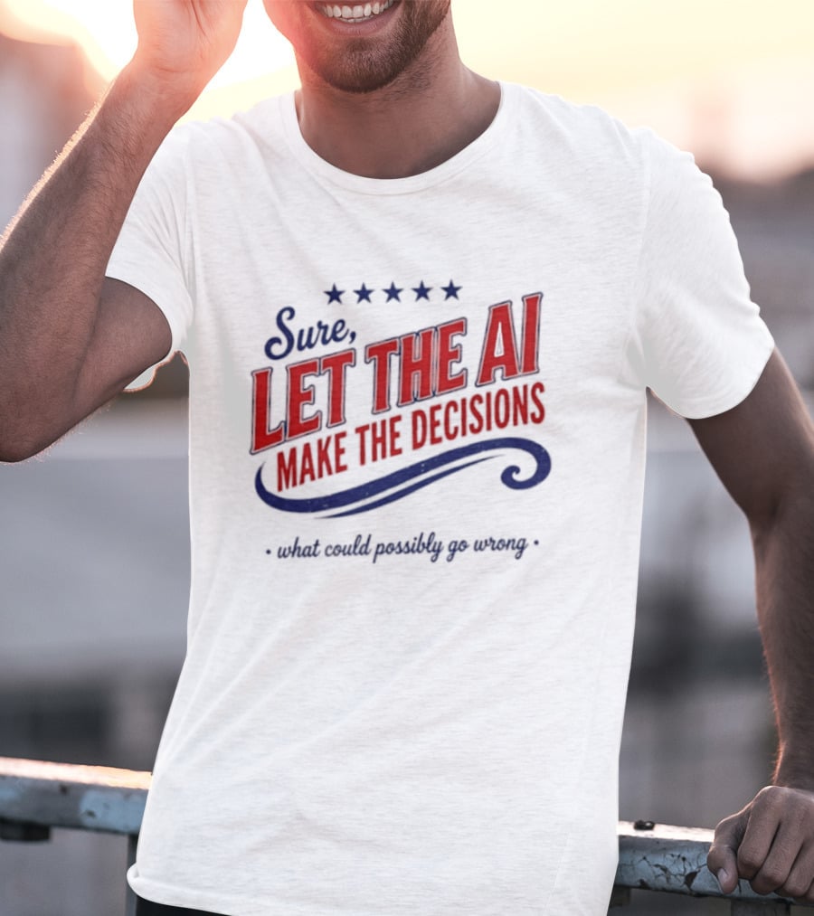 Sure Let The AI Make The Decisions What Could Possibly Go Wrong Stars T-Shirt