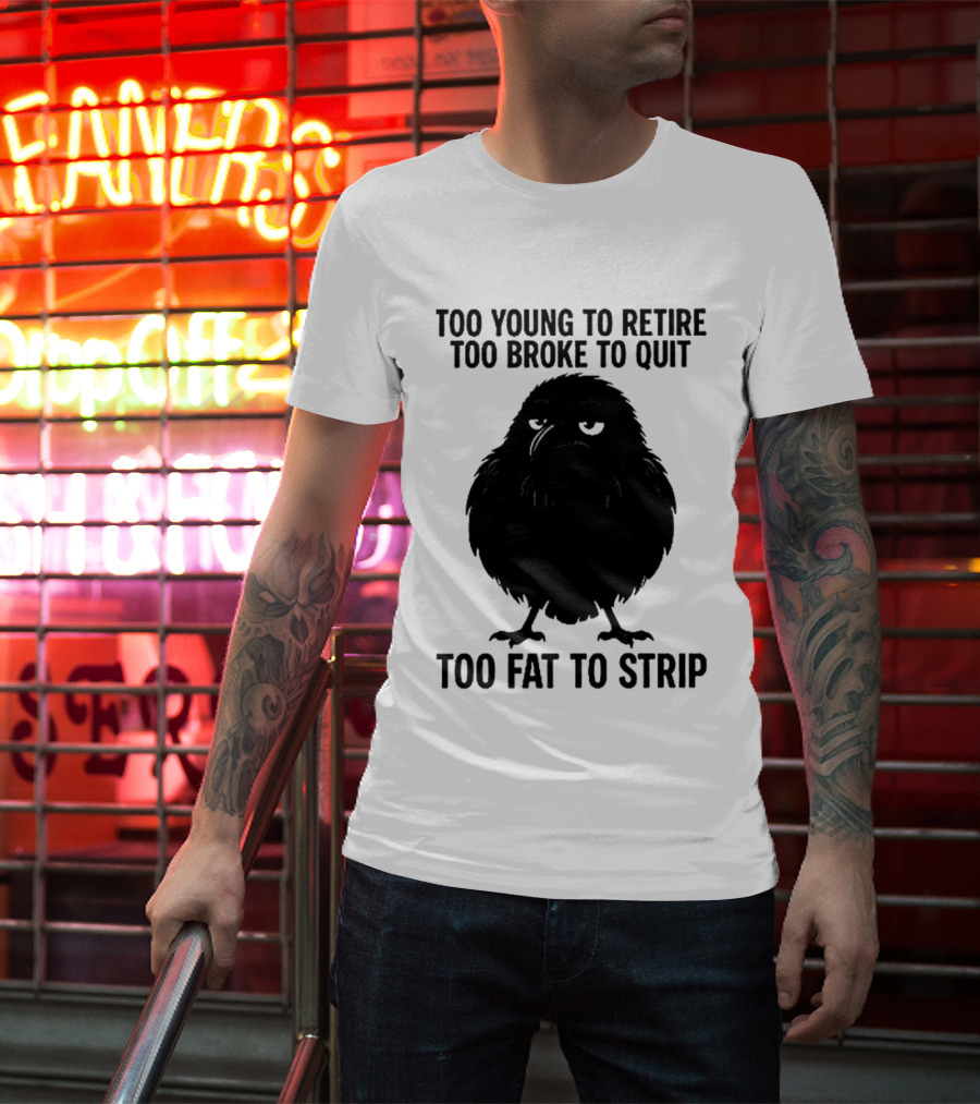 Too Young To Retire Too Broke To Quit Too Fat To Strip Crow T-Shirt