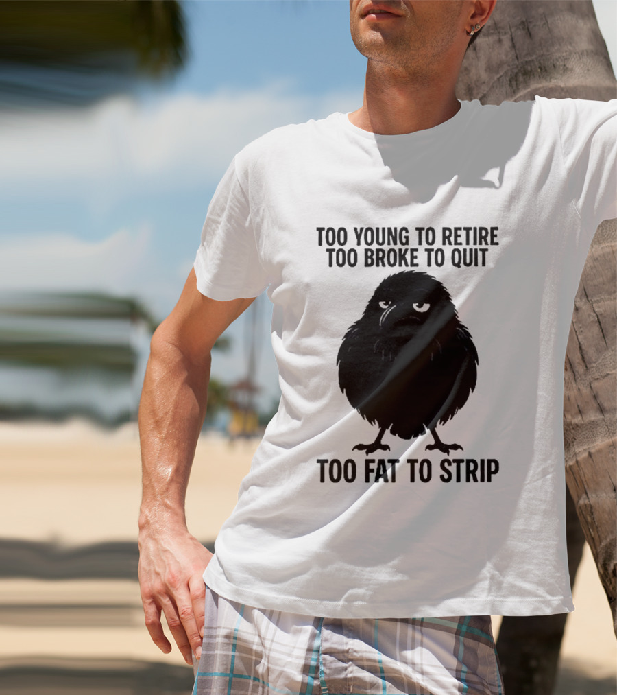 Too Young To Retire Too Broke To Quit Too Fat To Strip Crow T-Shirt