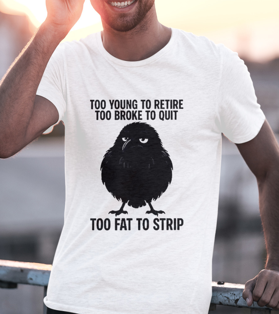 Too Young To Retire Too Broke To Quit Too Fat To Strip Crow T-Shirt