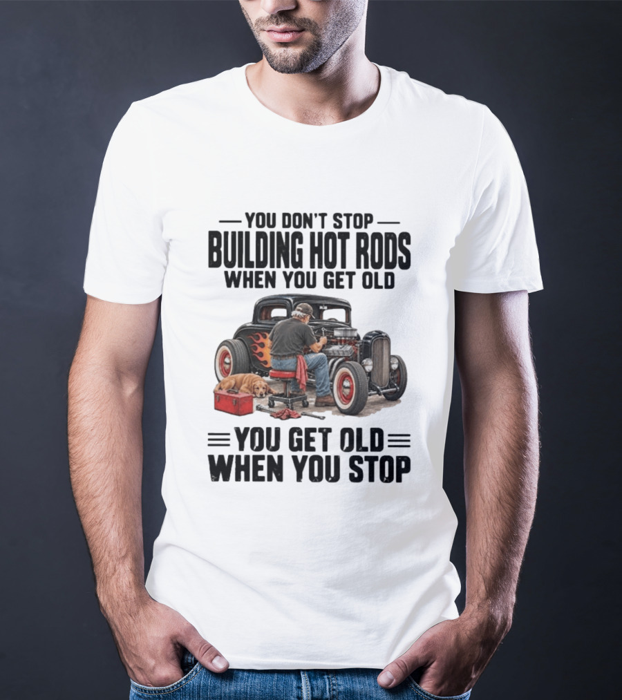 You Don't Stop Building Hot Rods When You Get Old Vintage Car T-Shirt