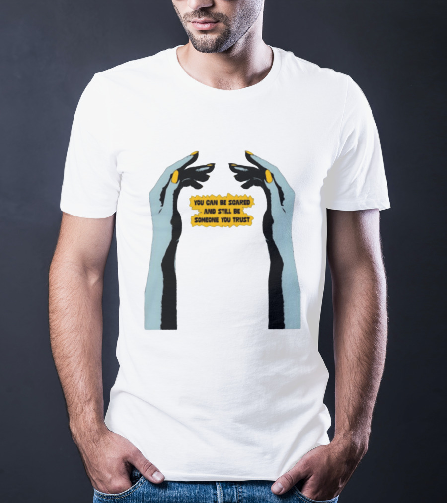 Hands You Can Be Scared And Still Be Someone You Trust T-Shirt