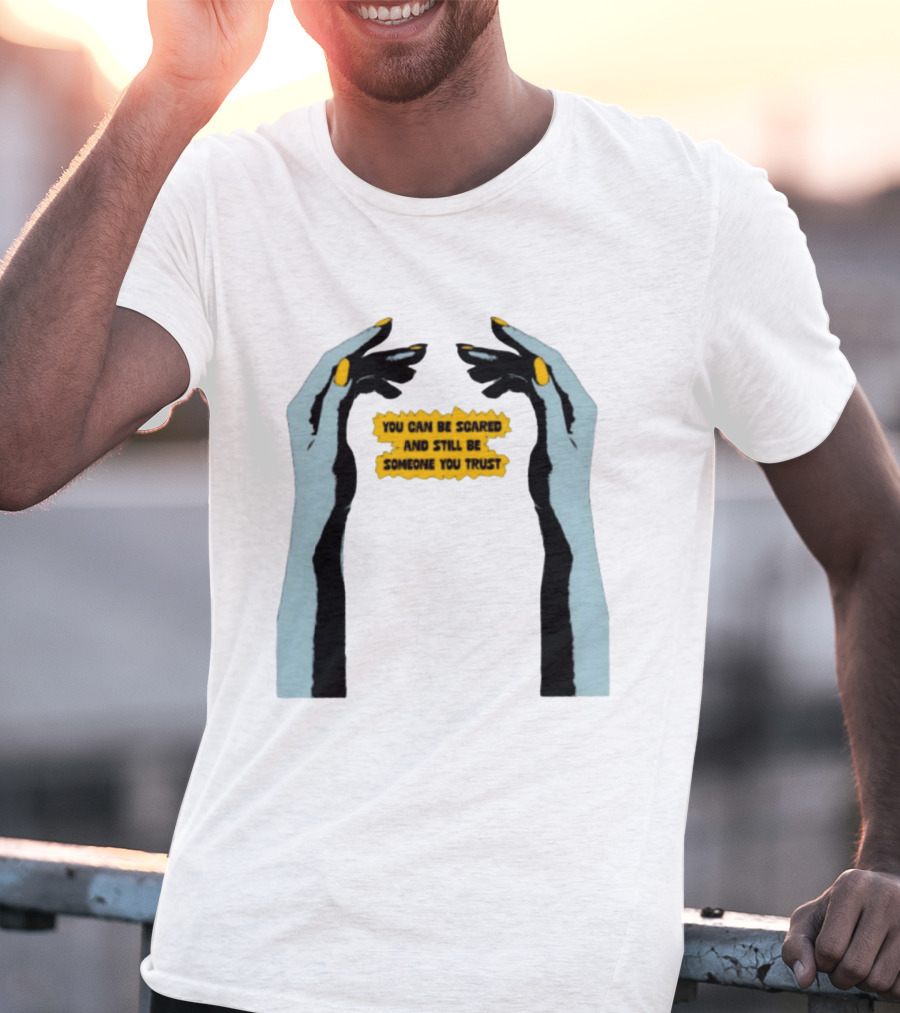 Hands You Can Be Scared And Still Be Someone You Trust T-Shirt