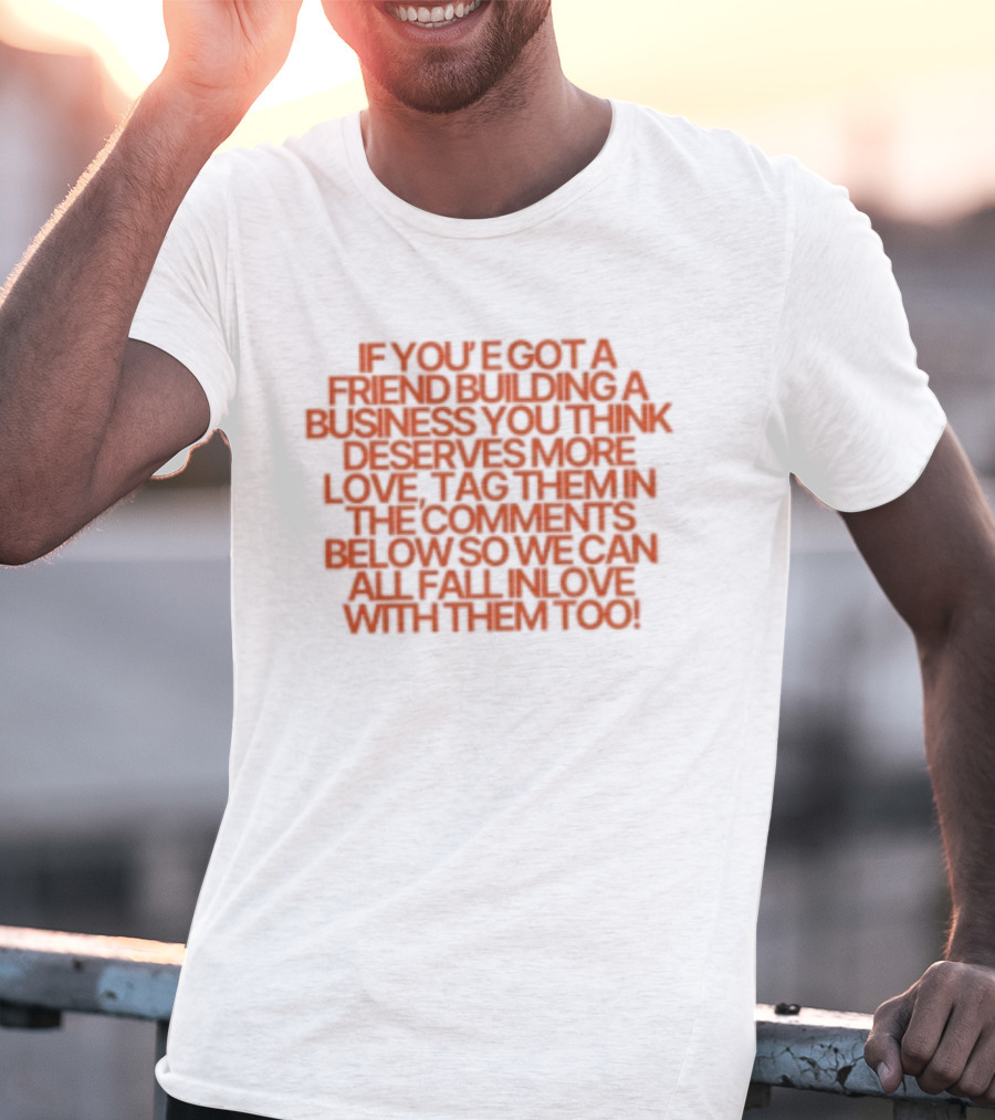 If You've Got A Friend Building A Business You Think Deserves More Love Tag Them In The Comments Below So We Can All Fall In Love With Them Too T-Shirt