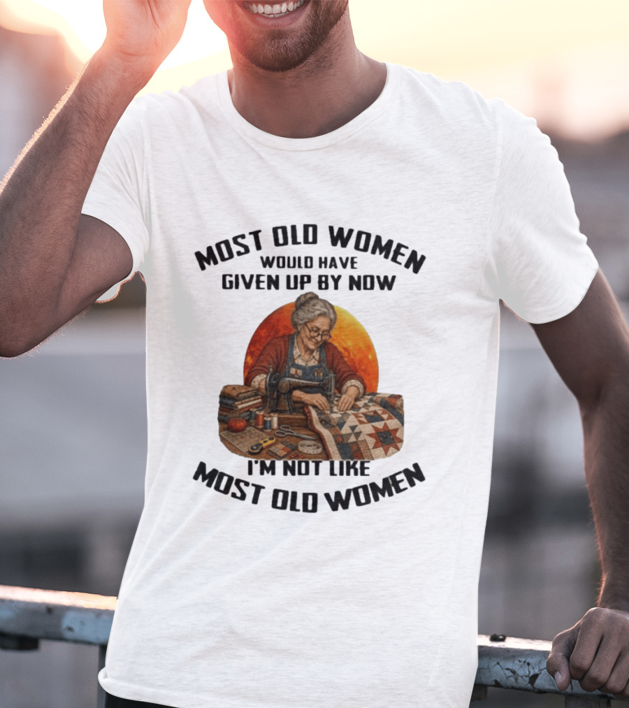 Most Old Women Would Have Given Up By Now I'm Not Like Most Old Women Quilting T-Shirt