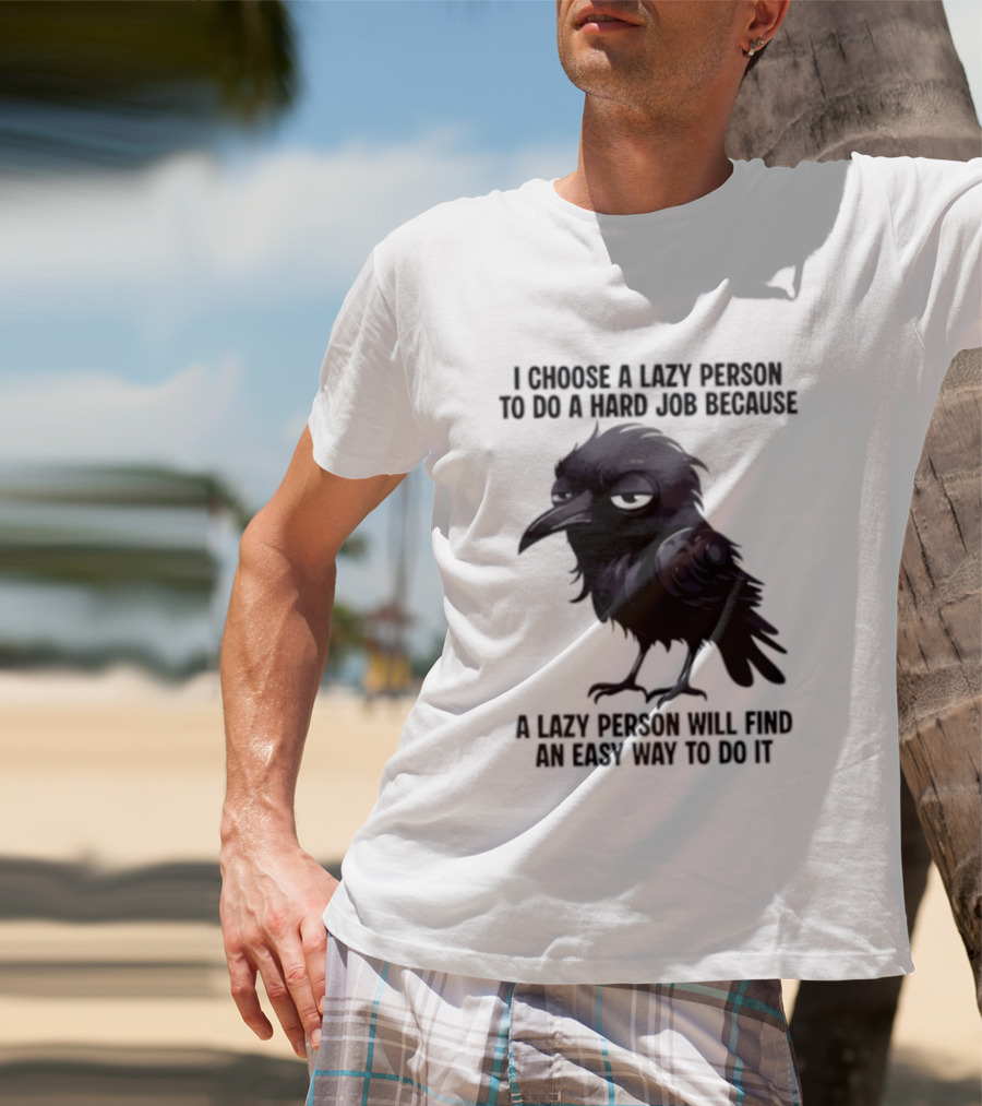 Raven I Choose A Lazy Person To Do A Hard Job Because A Lazy Person Will Find An Easy Way To Do It T-Shirt