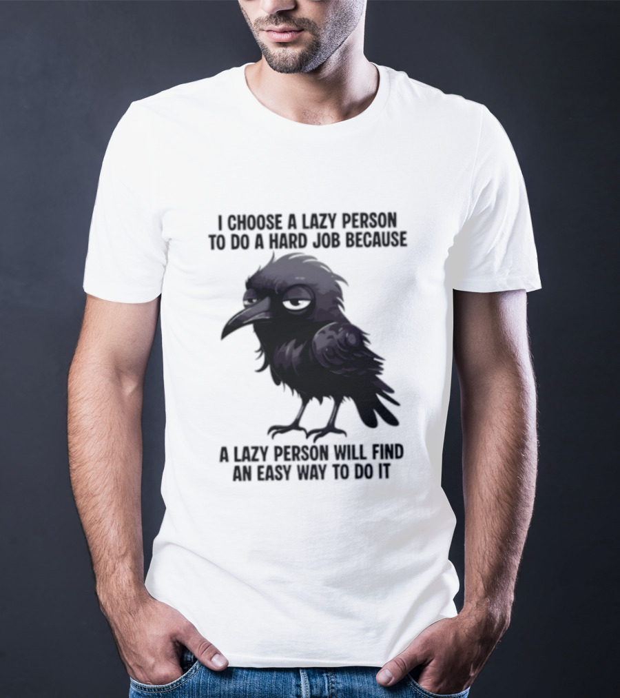 Raven I Choose A Lazy Person To Do A Hard Job Because A Lazy Person Will Find An Easy Way To Do It T-Shirt