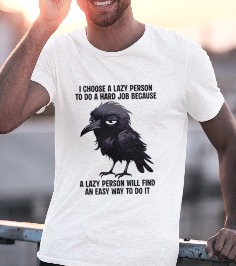 Raven I Choose A Lazy Person To Do A Hard Job Because A Lazy Person Will Find An Easy Way To Do It T-Shirt