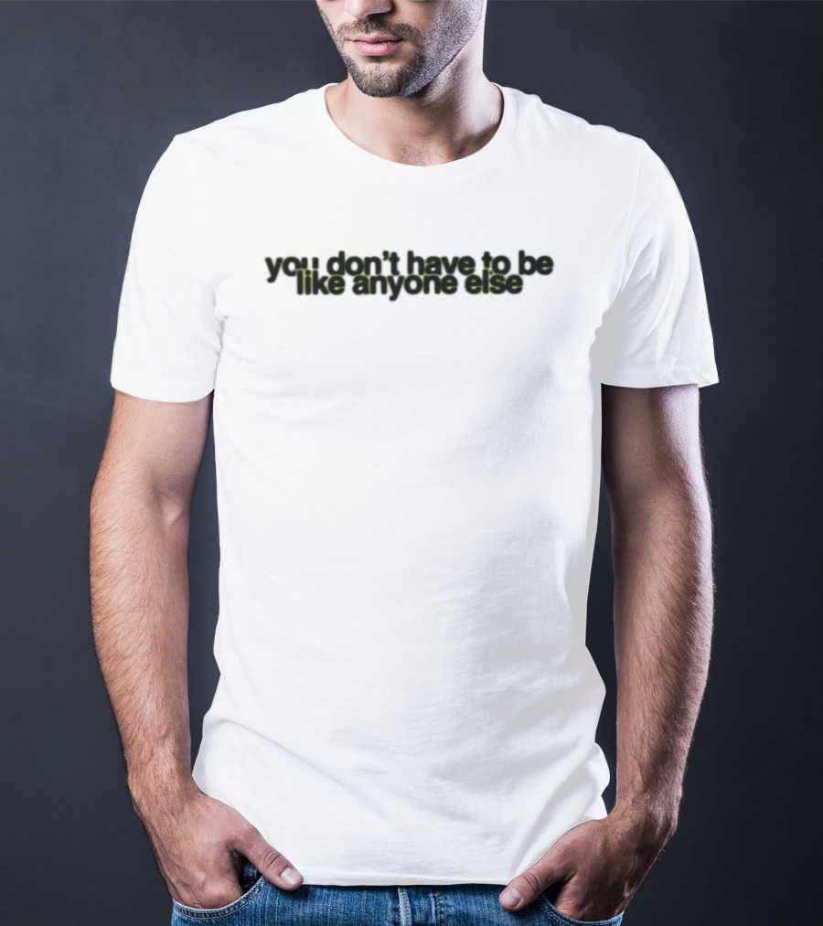 You Don't Have To Be Like Anyone Else Empowerment Message T-Shirt