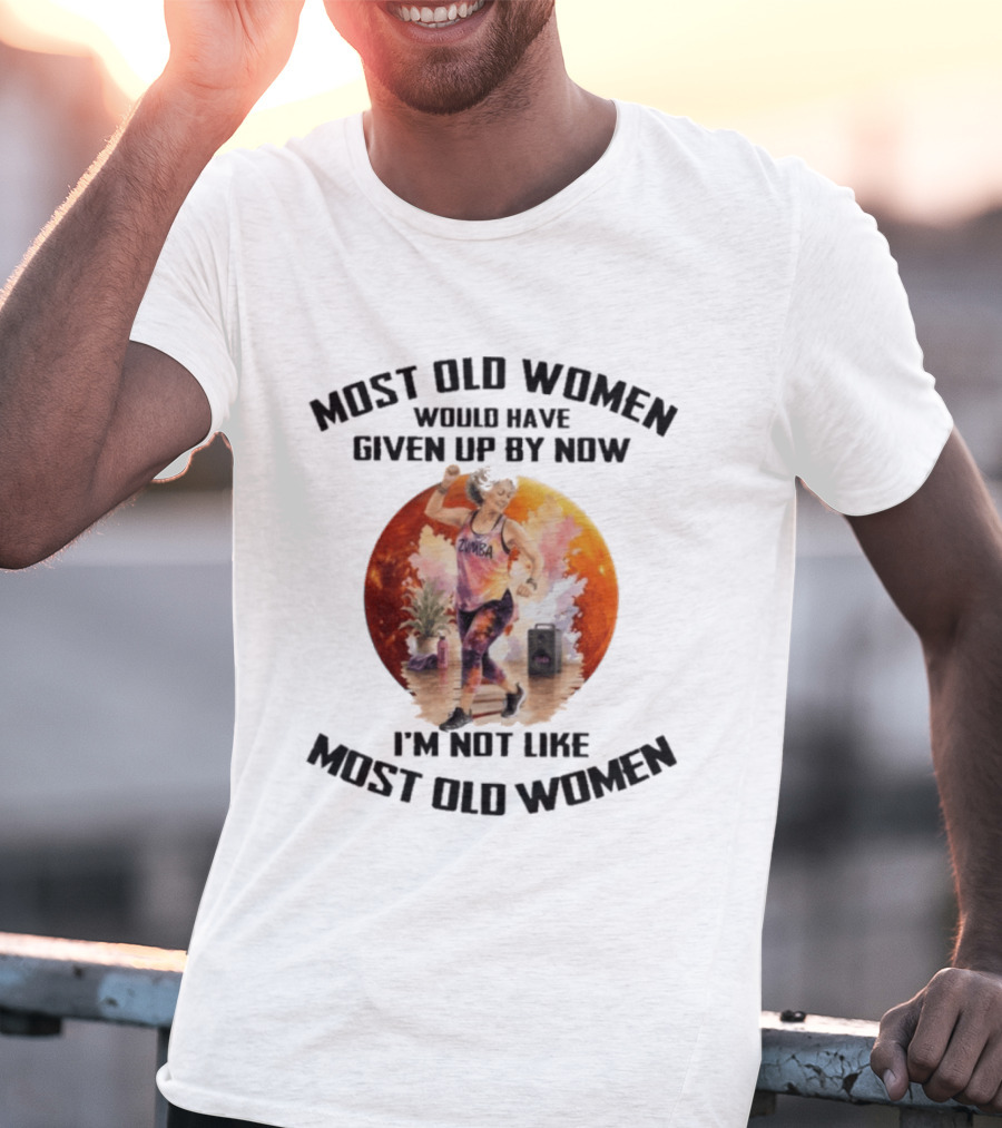 Most Old Women Would Have Given Up By Now Zumba I'm Not Like Most Old Women T-Shirt