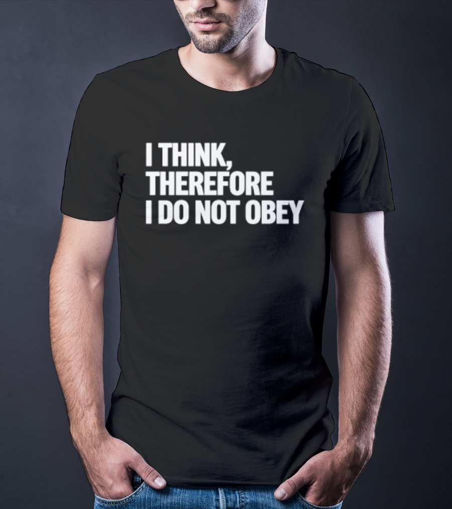 I Think Therefore I Do Not Obey T-Shirt