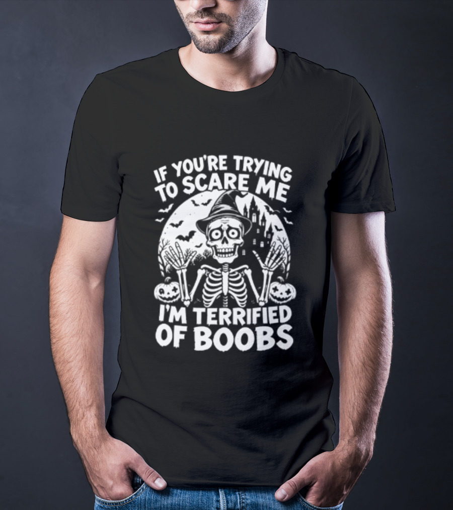 If You're Trying To Scare Me I'm Terrified Of Boobs Skeleton Halloween T-Shirt