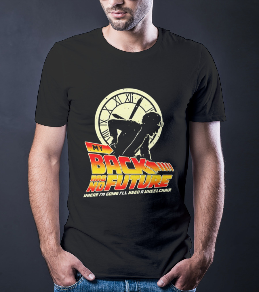 My Back Has No Future Where I'm Going I'll Need A Wheelchair Time Travel T-Shirt