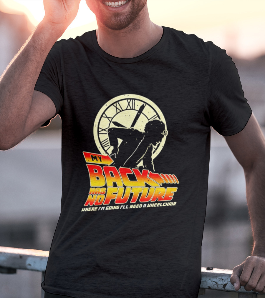 My Back Has No Future Where I'm Going I'll Need A Wheelchair Time Travel T-Shirt