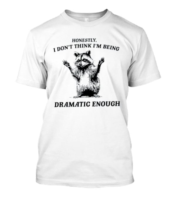 Honestly I Don't Think I'm Being Dramatic Enough Raccoon T-Shirt