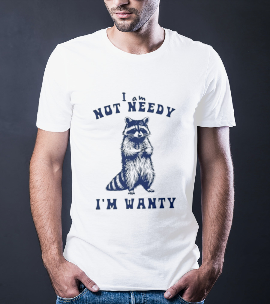 I Am Not Needy I'm Wanty Funny Raccoon Humor T-Shirt