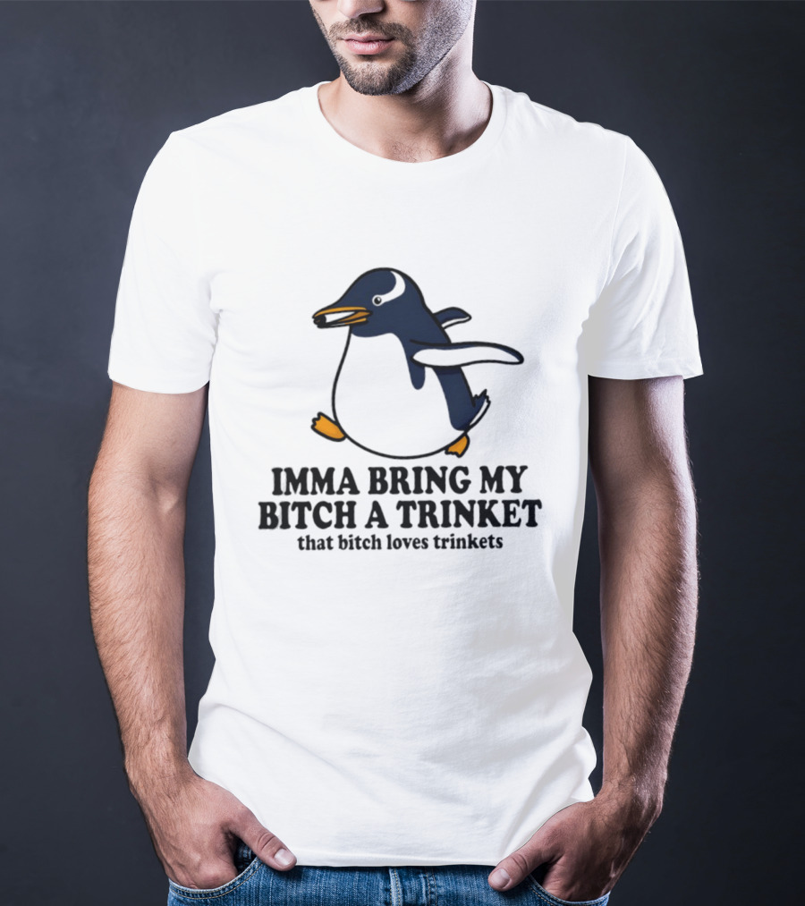 Imma Bring My Bitch A Trinket Penguin That Bitch Loves Trinkets T-Shirt