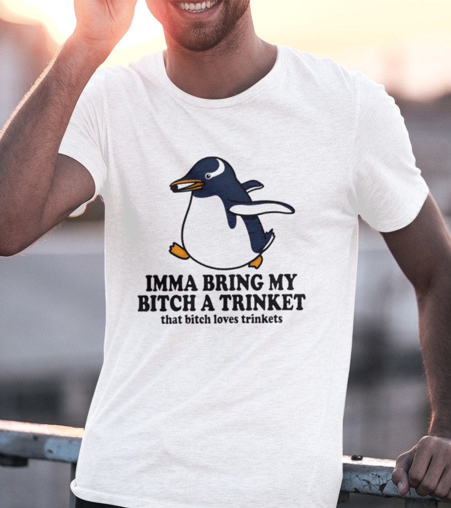 Imma Bring My Bitch A Trinket Penguin That Bitch Loves Trinkets T-Shirt