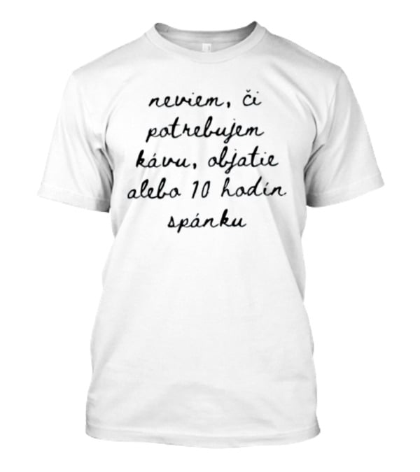 Neviem Ci Potrebujem Kavu Objatie Alebo 10 Hodin Spanku T-Shirt