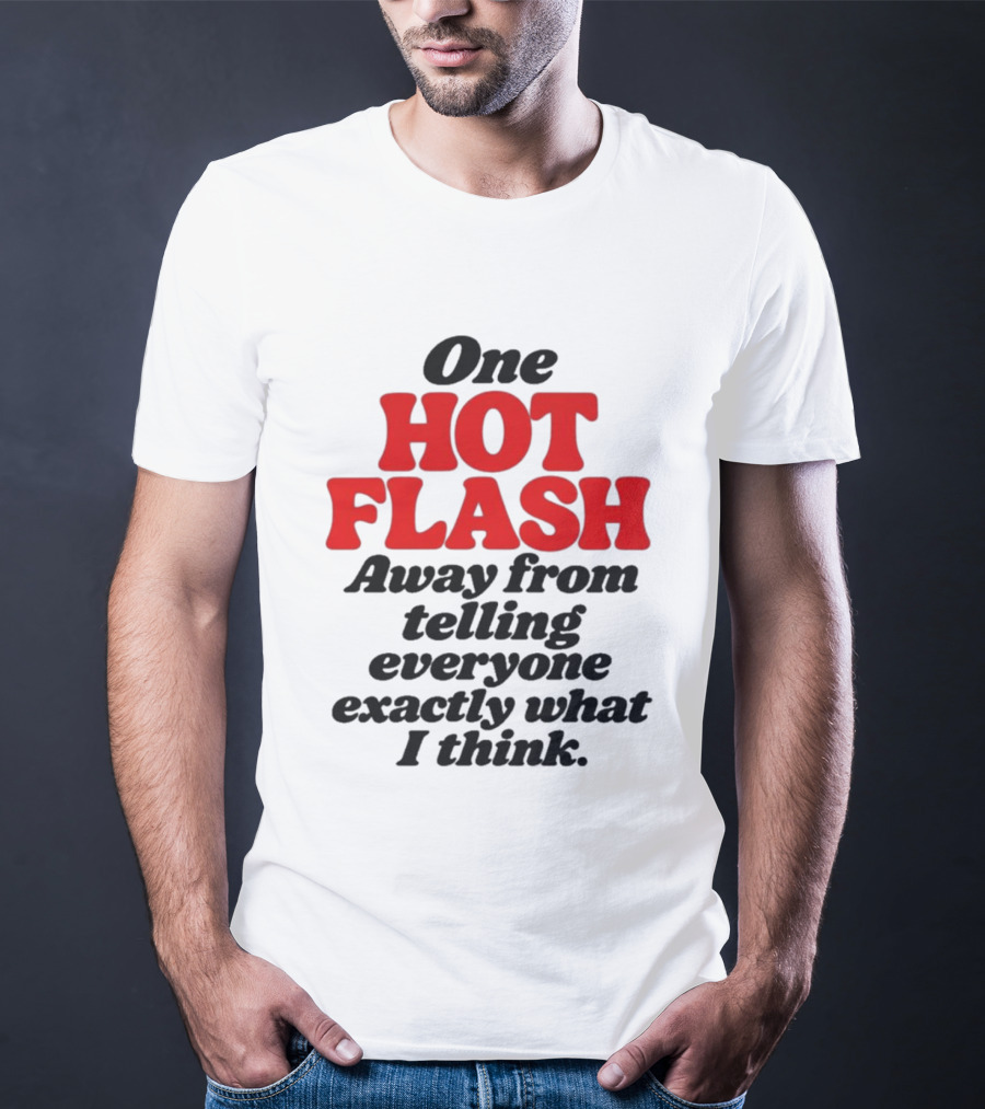 One Hot Flash Away From Telling Everyone Exactly What I Think T-Shirt