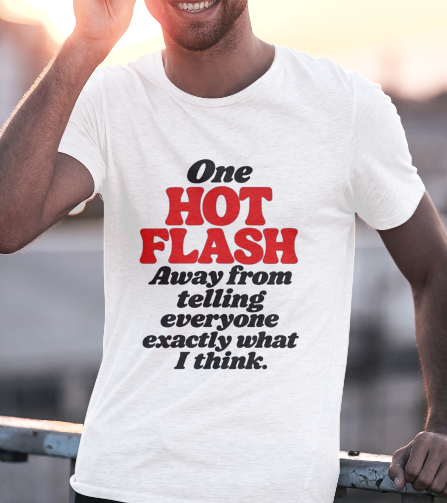 One Hot Flash Away From Telling Everyone Exactly What I Think T-Shirt