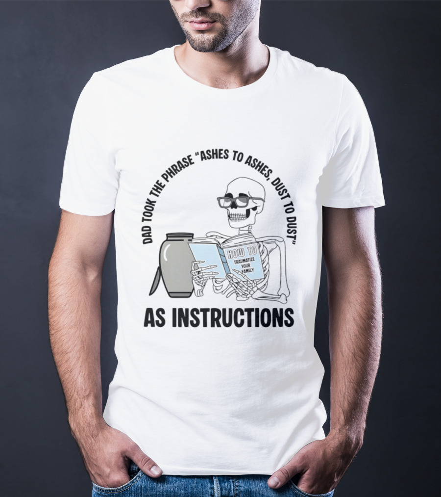 Dad Took The Phrase Ashes To Ashes Dust To Dust With Skeleton And Urn T-Shirt