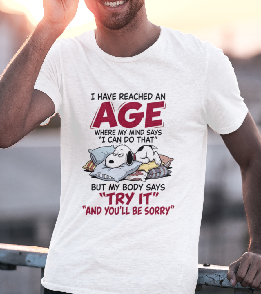 Snoopy I Have Reached An Age Where My Mind Says I Can Do That But My Body Says Try It And You'll Be Sorry T-Shirt