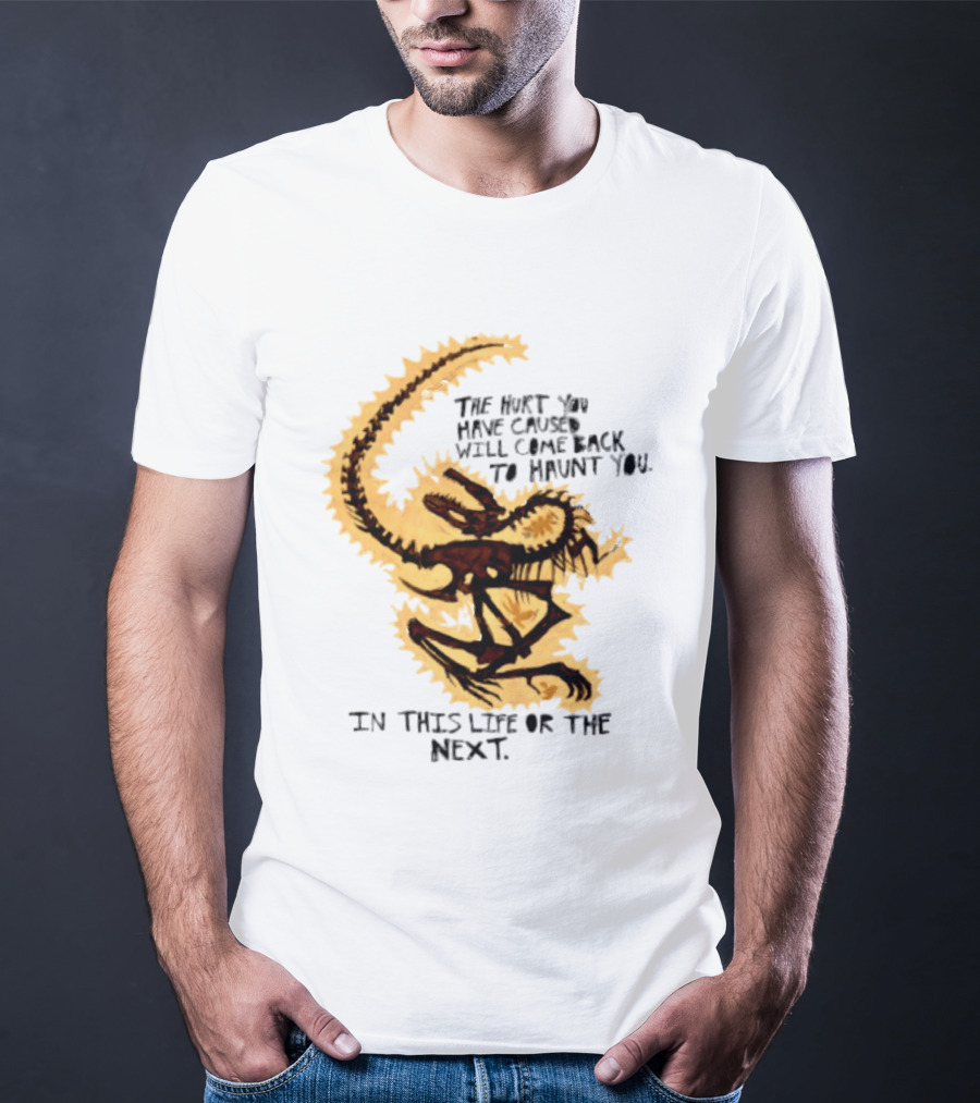 The Hurt You Have Caused Will Come Back To Haunt You In This Life Or The Next T-Shirt