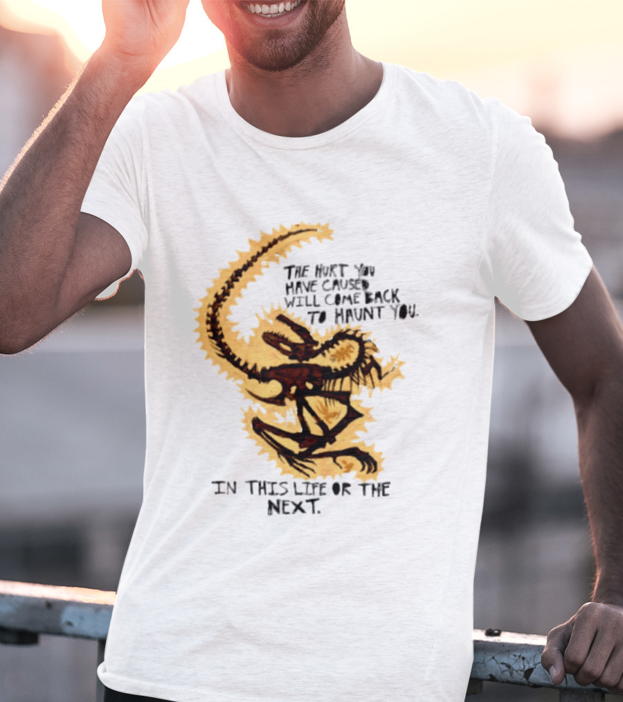 The Hurt You Have Caused Will Come Back To Haunt You In This Life Or The Next T-Shirt