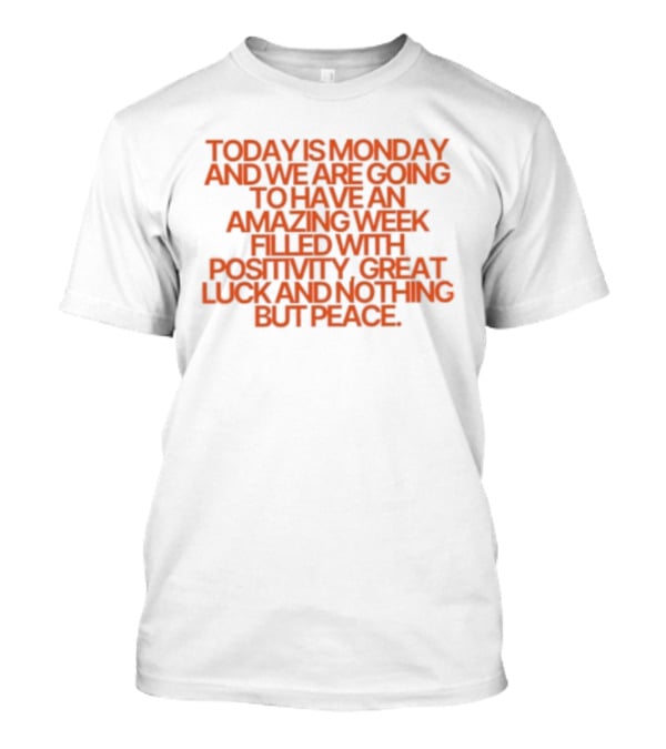 Today Is Monday And We Are Going To Have An Amazing Week Filled With Positivity Great Luck And Nothing But Peace T-Shirt