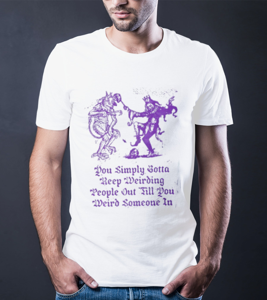 You Simply Gotta Keep Weirding People Out Till You Weird Someone In Silhouette Characters T-Shirt