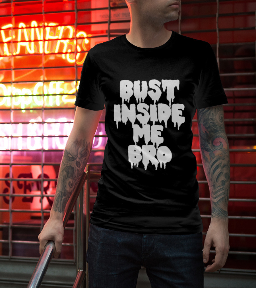 Bust Inside Me Bro Dripping Melting Text Font T-Shirt