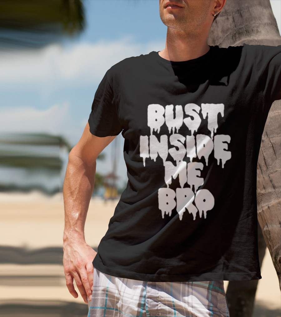 Bust Inside Me Bro Dripping Melting Text Font T-Shirt