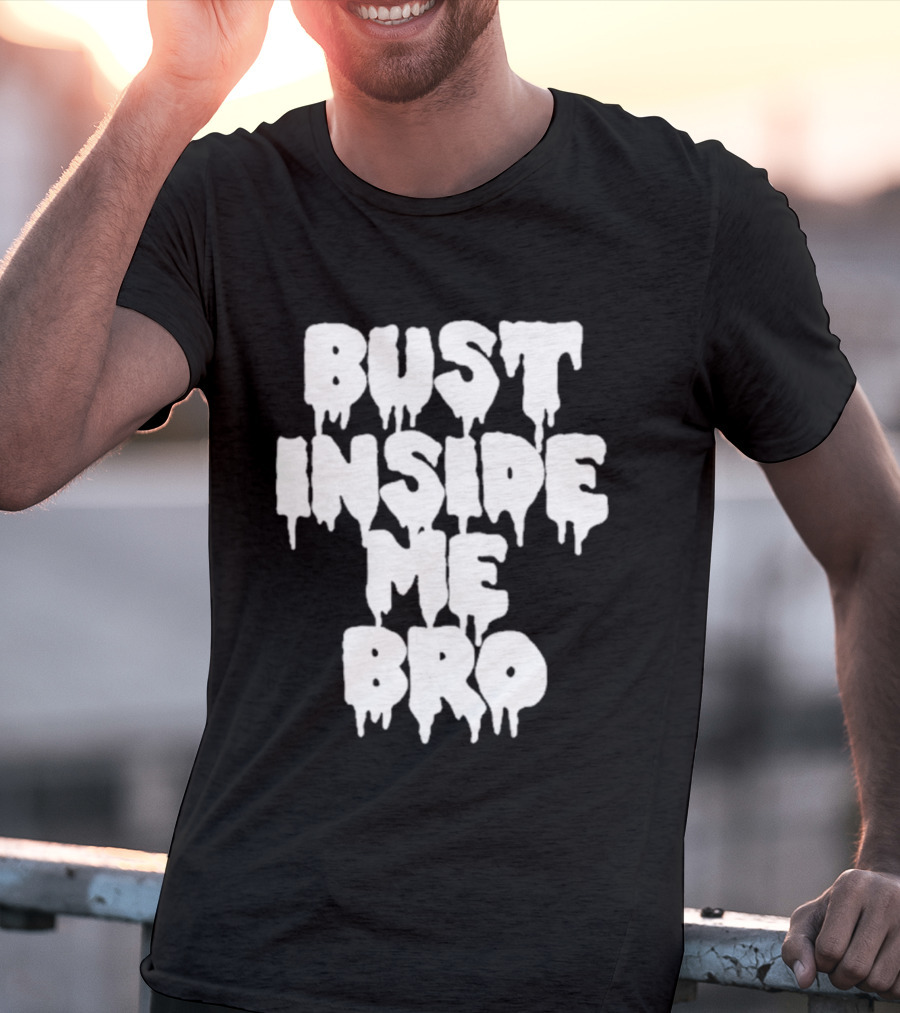 Bust Inside Me Bro Dripping Melting Text Font T-Shirt