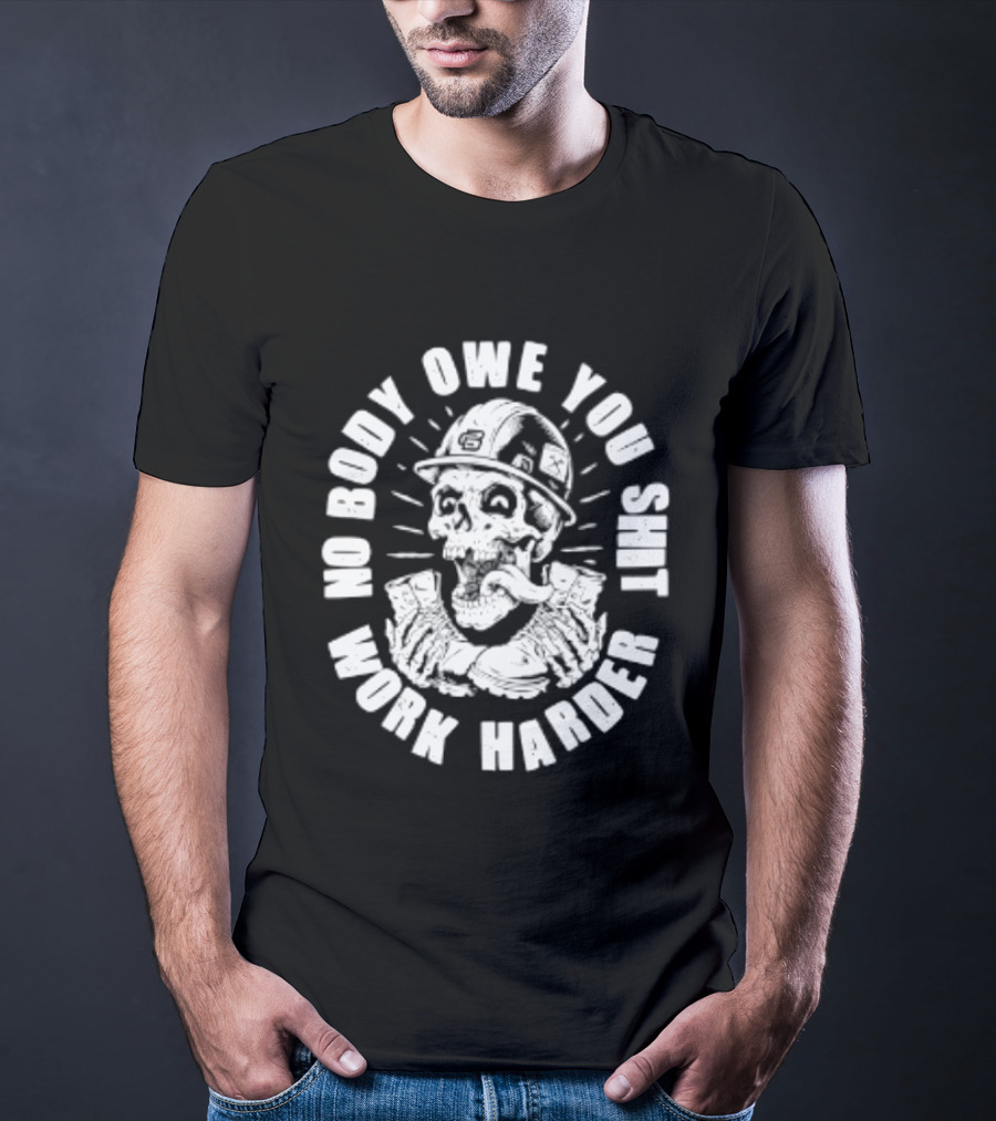 No Body Owe You Shit Work Harder Skull Construction Worker T-Shirt