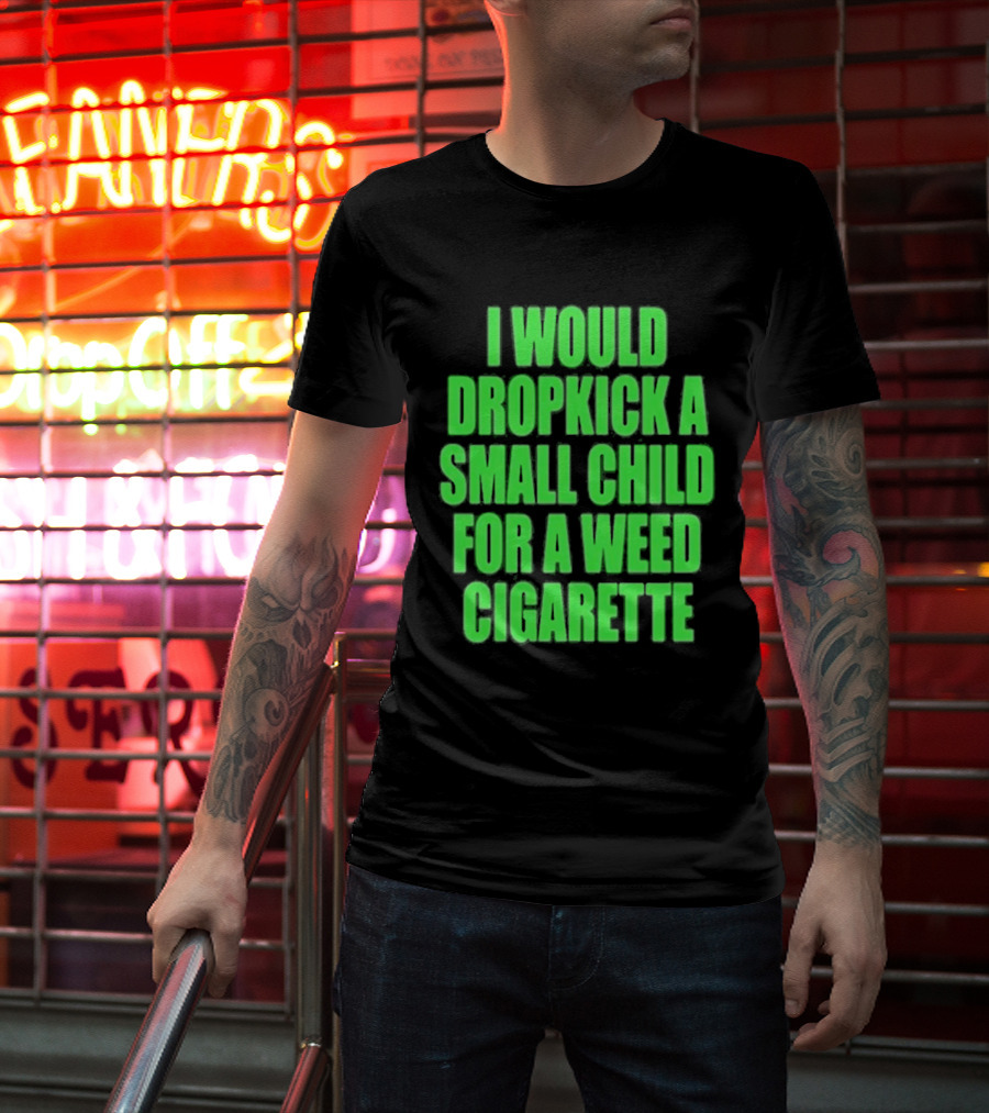 I Would Dropkick A Small Child For A Weed Cigarette T-Shirt