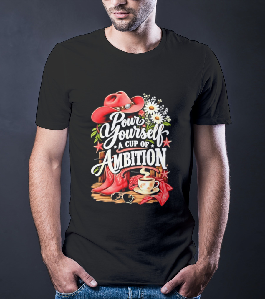 Pour Yourself A Cup Of Ambition Red Cowboy Hat Boots Daisies And Coffee T-Shirt