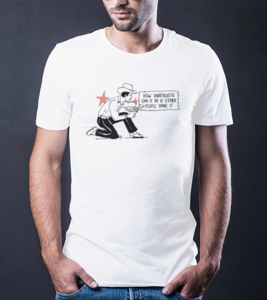 Cowboy How Unrealistic Can It Be If Other People Have It T-Shirt