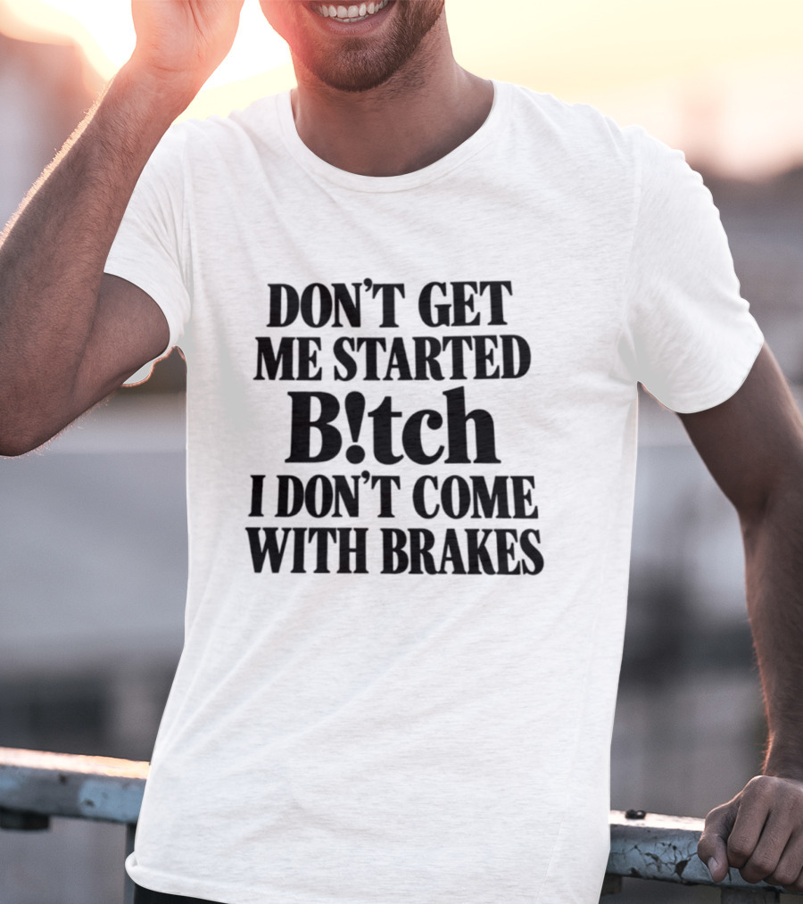 Don't Get Me Started Bitch I Don't Come With Brakes T-Shirt