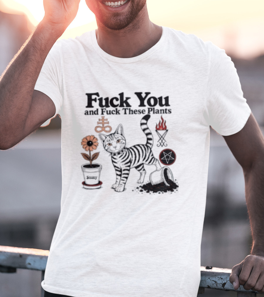 Fuck You And Fuck These Plants Sassy Cat With Skull And Crossbones T-Shirt