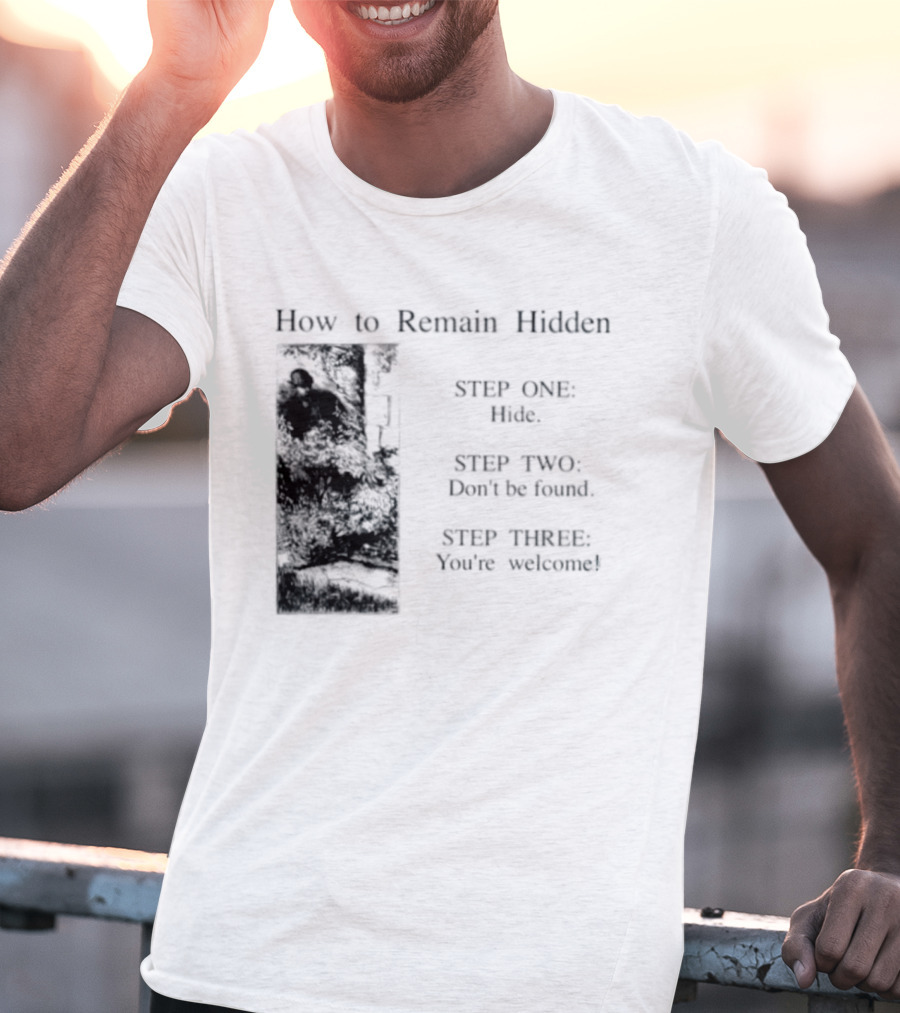 How To Remain Hidden Step One Hide Step Two Don't Be Found Step Three You're Welcome T-Shirt