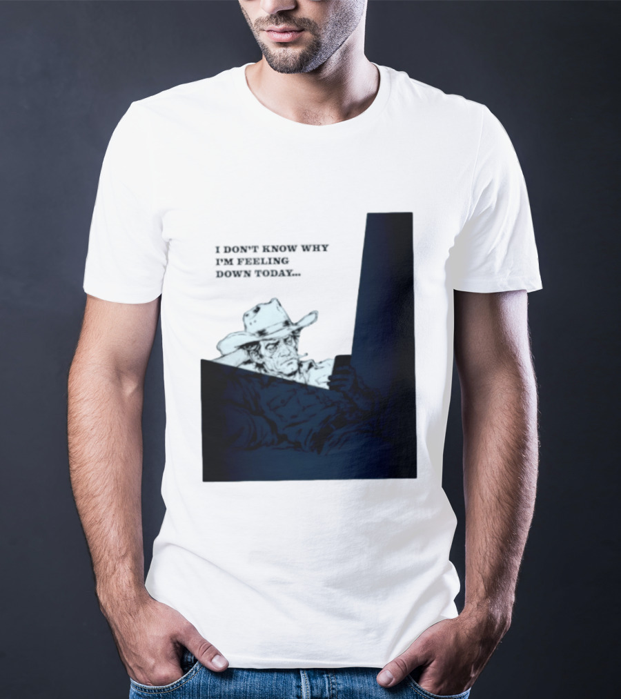I Don't Know Why I'm Feeling Down Today Cowboy Reclining In Hat And Jacket T-Shirt