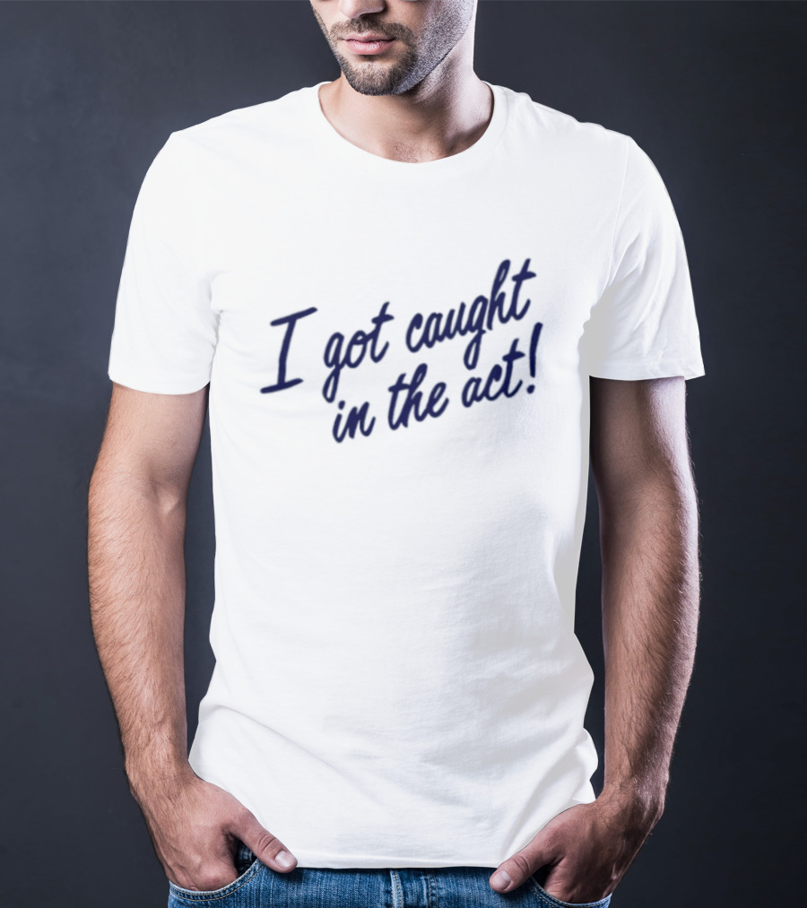 I Got Caught In The Act! T-Shirt