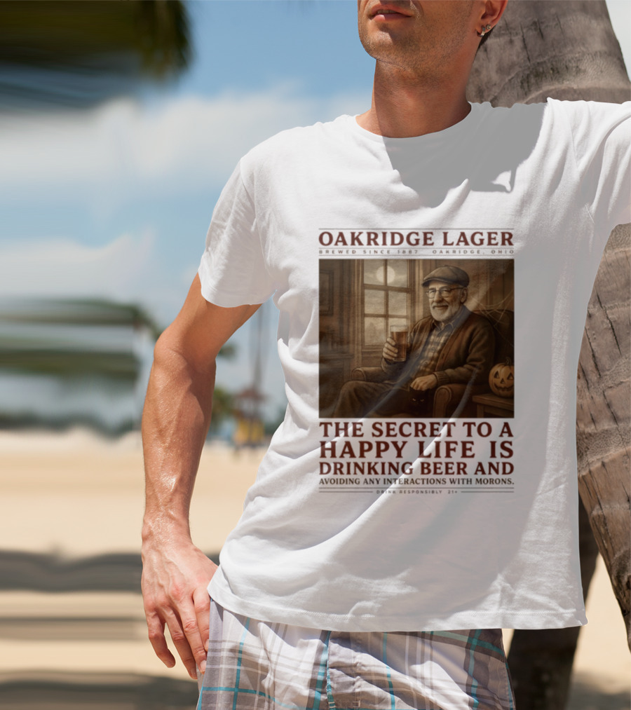 Oakridge Lager Brewed Since 1857 The Secret To A Happy Life Is Drinking Beer Avoiding Any Interactions With Morons T-Shirt
