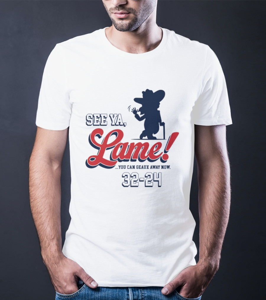 Ole Miss See Ya Lame You Can Geaux Away Now 32 24 T-Shirt